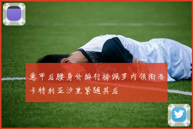 意甲后腰身价排行榜佩罗内领衔洛卡特利亚沙里紧随其后