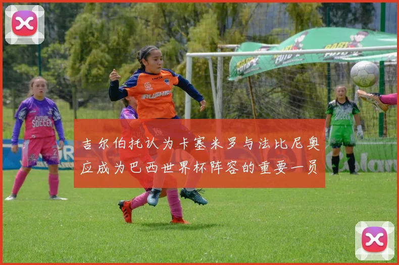 吉尔伯托认为卡塞米罗与法比尼奥应成为巴西世界杯阵容的重要一员
