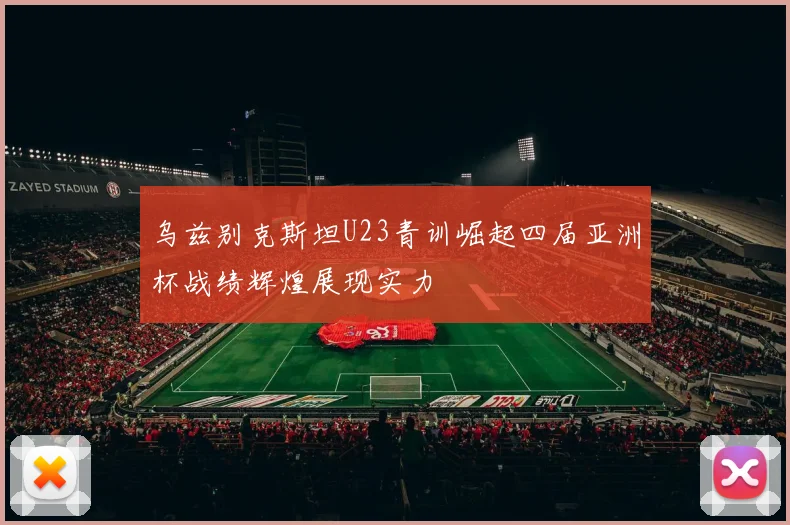 乌兹别克斯坦U23青训崛起四届亚洲杯战绩辉煌展现实力
