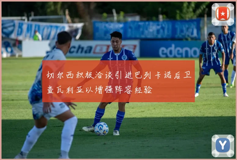切尔西积极洽谈引进巴列卡诺后卫查瓦利亚以增强阵容经验