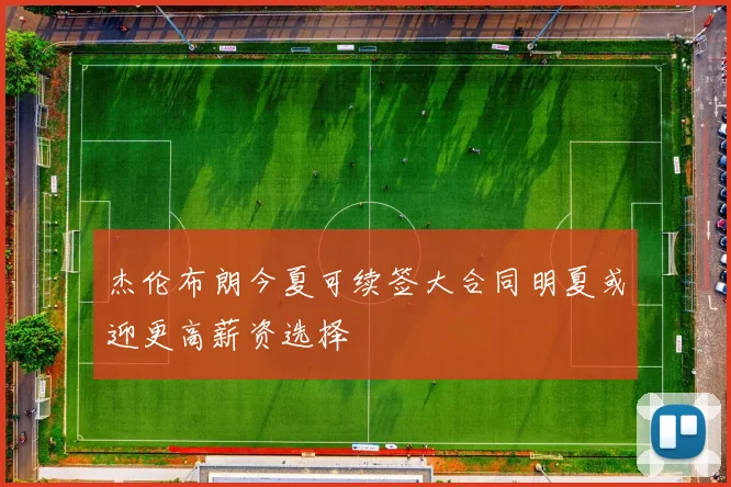 杰伦布朗今夏可续签大合同明夏或迎更高薪资选择