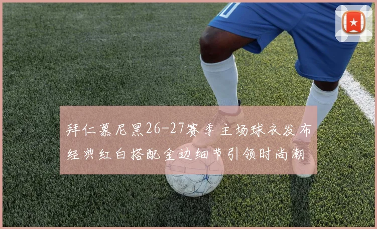 拜仁慕尼黑26-27赛季主场球衣发布经典红白搭配金边细节引领时尚潮流