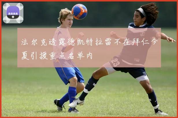 法尔克透露德凯特拉雷不在拜仁今夏引援重点名单内